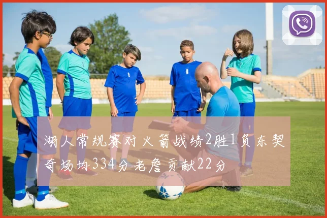 湖人常规赛对火箭战绩2胜1负东契奇场均334分老詹贡献22分