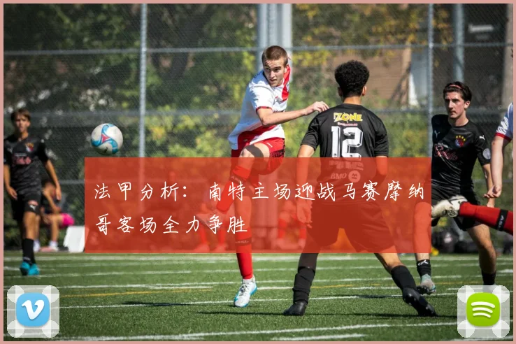 法甲分析：南特主场迎战马赛摩纳哥客场全力争胜