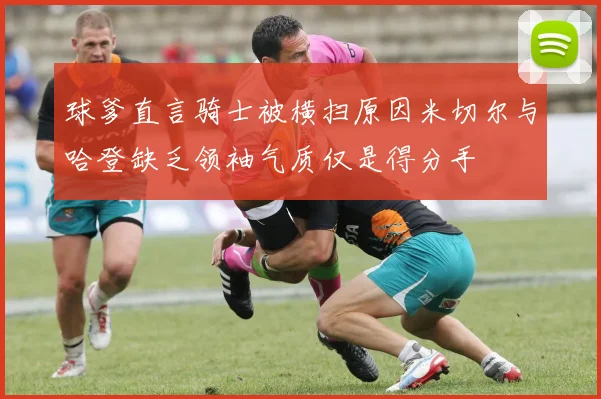 球爹直言骑士被横扫原因米切尔与哈登缺乏领袖气质仅是得分手