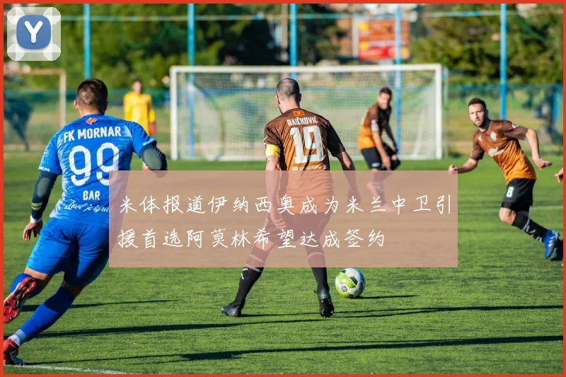 米体报道伊纳西奥成为米兰中卫引援首选阿莫林希望达成签约
