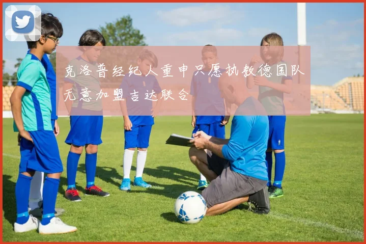 克洛普经纪人重申只愿执教德国队无意加盟吉达联合