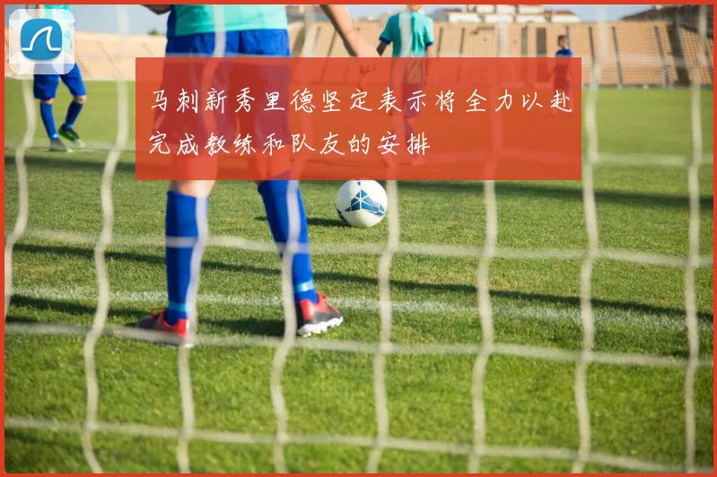 马刺新秀里德坚定表示将全力以赴完成教练和队友的安排