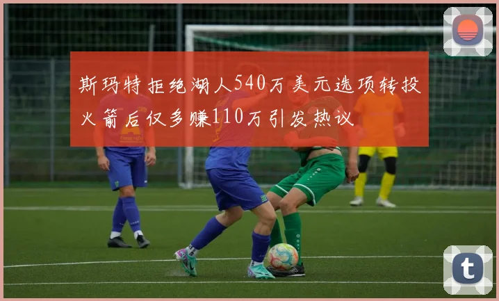 斯玛特拒绝湖人540万美元选项转投火箭后仅多赚110万引发热议