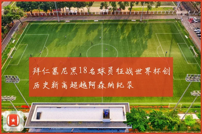拜仁慕尼黑18名球员征战世界杯创历史新高超越阿森纳纪录