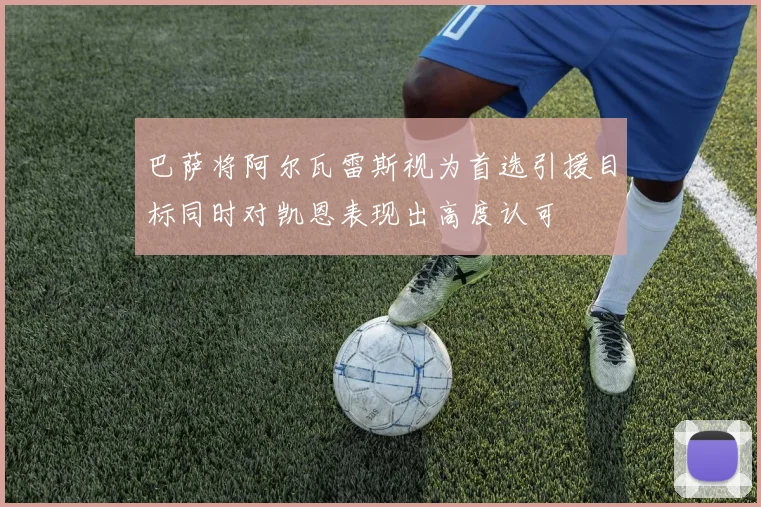 巴萨将阿尔瓦雷斯视为首选引援目标同时对凯恩表现出高度认可