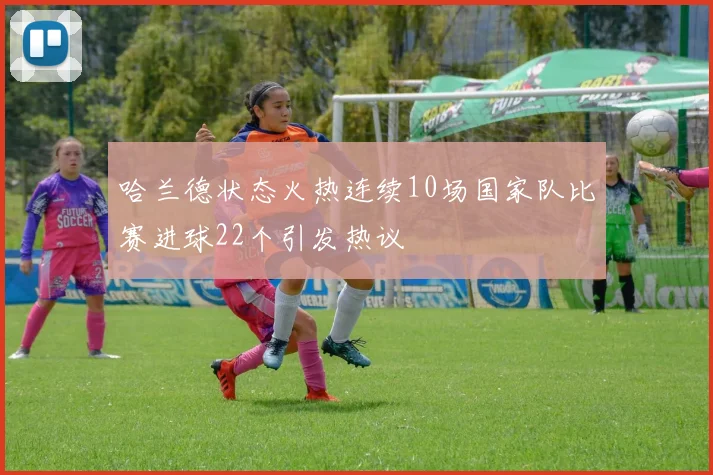 哈兰德状态火热连续10场国家队比赛进球22个引发热议