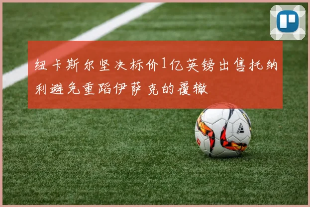 纽卡斯尔坚决标价1亿英镑出售托纳利避免重蹈伊萨克的覆辙
