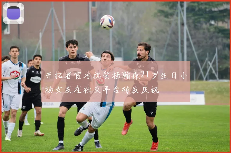 开拓者官方祝贺杨瀚森21岁生日小杨女友在社交平台转发庆祝