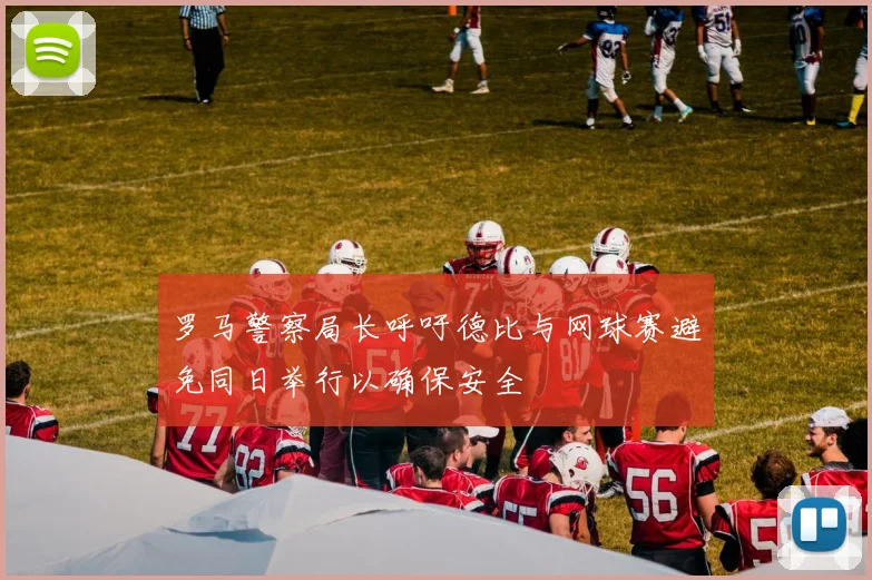 罗马警察局长呼吁德比与网球赛避免同日举行以确保安全