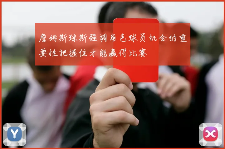詹姆斯琼斯强调角色球员机会的重要性把握住才能赢得比赛